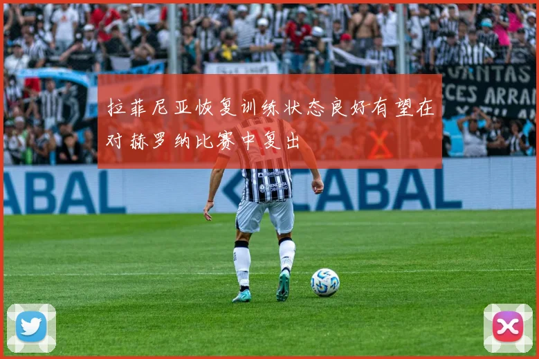拉菲尼亚恢复训练状态良好有望在对赫罗纳比赛中复出