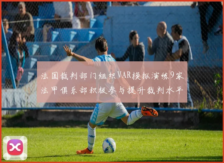 法国裁判部门组织VAR模拟演练9家法甲俱乐部积极参与提升裁判水平