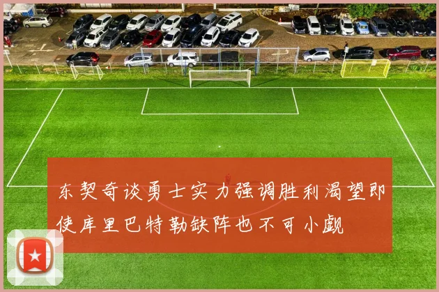 东契奇谈勇士实力强调胜利渴望即使库里巴特勒缺阵也不可小觑