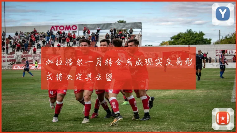 加拉格尔一月转会或成现实交易形式将决定其去留