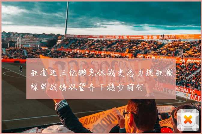 狂省近三亿獭兔休战史总力挽狂澜绿军战绩双管齐下稳步前行