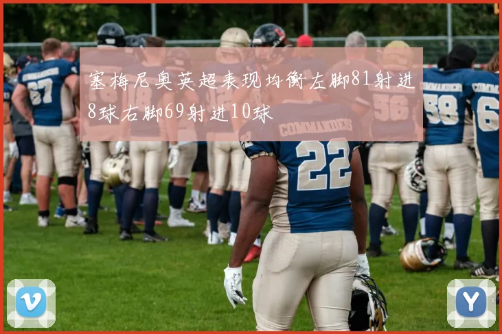 塞梅尼奥英超表现均衡左脚81射进8球右脚69射进10球