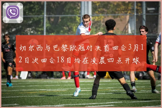 切尔西与巴黎欧冠对决首回合3月12日次回合18日均在凌晨四点开球