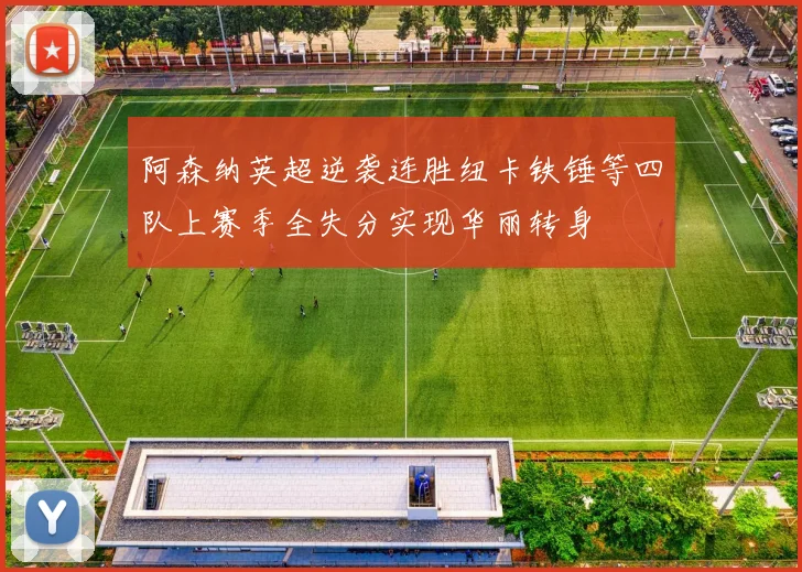 阿森纳英超逆袭连胜纽卡铁锤等四队上赛季全失分实现华丽转身