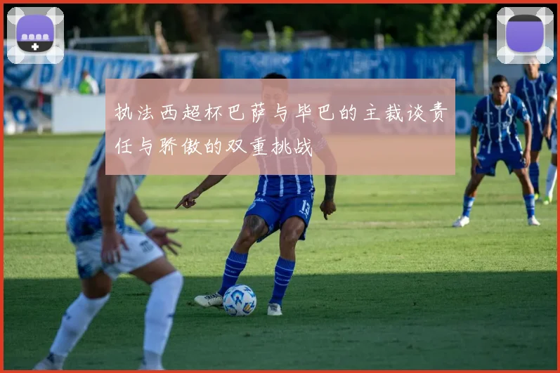 执法西超杯巴萨与毕巴的主裁谈责任与骄傲的双重挑战