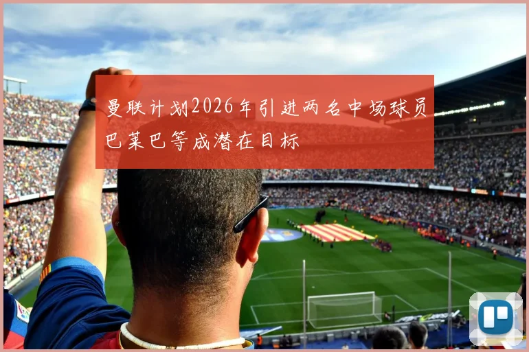 曼联计划2026年引进两名中场球员巴莱巴等成潜在目标