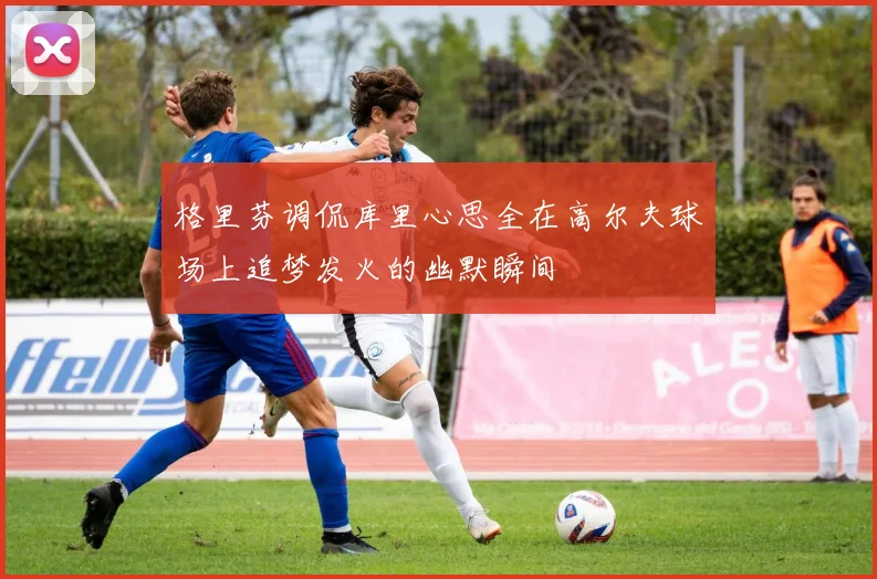 格里芬调侃库里心思全在高尔夫球场上追梦发火的幽默瞬间