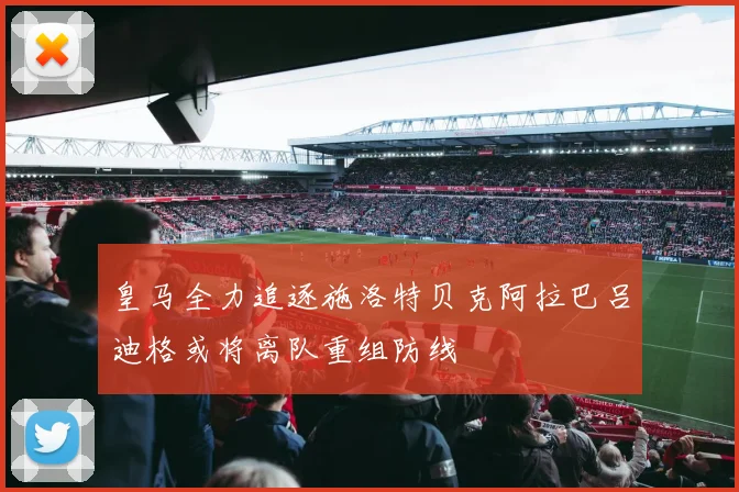 皇马全力追逐施洛特贝克阿拉巴吕迪格或将离队重组防线
