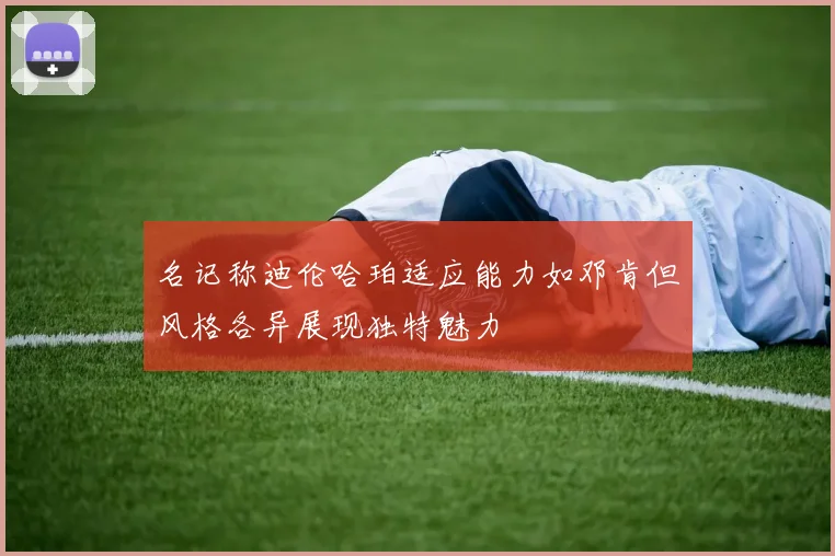 名记称迪伦哈珀适应能力如邓肯但风格各异展现独特魅力