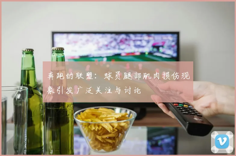 奔跑的联盟：球员腿部肌肉损伤现象引发广泛关注与讨论