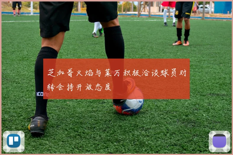 芝加哥火焰与莱万积极洽谈球员对转会持开放态度