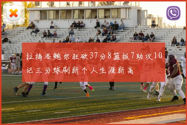 拉梅洛鲍尔狂砍37分8篮板7助攻10记三分球刷新个人生涯新高