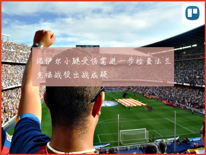 诺伊尔小腿受伤需进一步检查法兰克福战役出战成疑