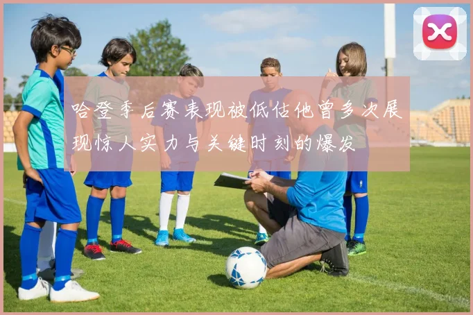 哈登季后赛表现被低估他曾多次展现惊人实力与关键时刻的爆发